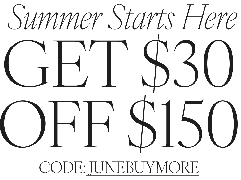 summer starts here. get $30 off $150 with code JUNEBUYMORE shop now