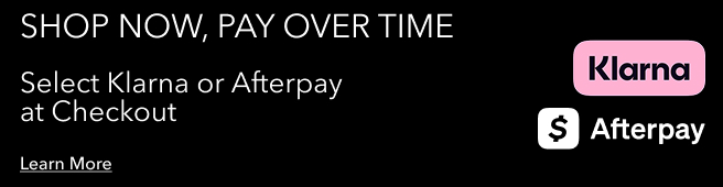 SHOP NOW, PAY OVER TIME SELECT KLARNA OR AFTERPAY AT CHECKOUT LEARN MORE