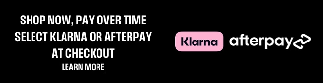 SHOP NOW, PAY OVER TIME SELECT KLARNA OR AFTERPAY AT CHECKOUT LEARN MORE